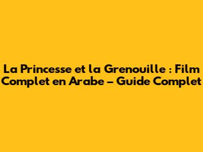 La Princesse et la Grenouille : Film Complet en Arabe – Guide Complet