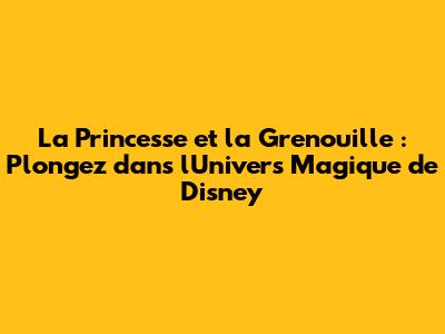 La Princesse et la Grenouille : Plongez dans l'Univers Magique de Disney