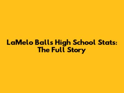 LaMelo Ball's High School Stats: The Full Story
