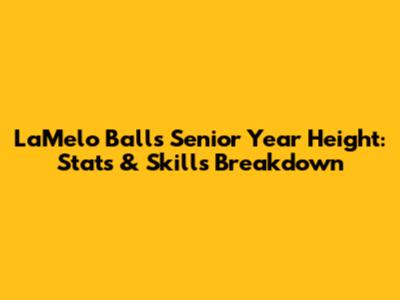LaMelo Ball's Senior Year Height: Stats & Skills Breakdown