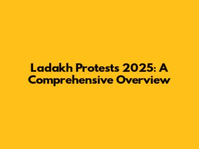 Ladakh Protests 2025: A Comprehensive Overview