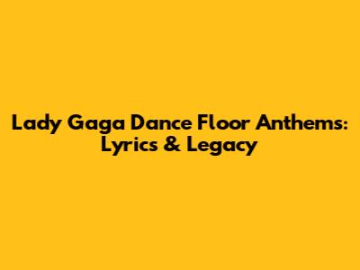 Lady Gaga Dance Floor Anthems: Lyrics & Legacy