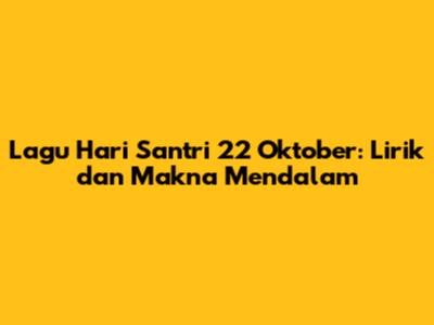 Lagu Hari Santri 22 Oktober: Lirik dan Makna Mendalam