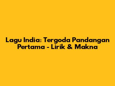 Lagu India: Tergoda Pandangan Pertama - Lirik & Makna