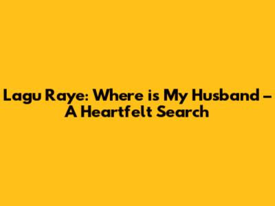 Lagu Raye: Where is My Husband – A Heartfelt Search