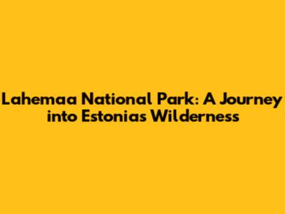 Lahemaa National Park: A Journey into Estonia's Wilderness