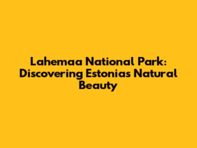 Lahemaa National Park: Discovering Estonia's Natural Beauty