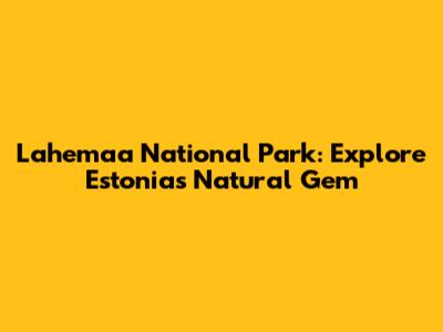 Lahemaa National Park: Explore Estonia's Natural Gem