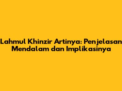 Lahmul Khinzir Artinya: Penjelasan Mendalam dan Implikasinya