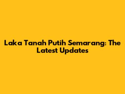 Laka Tanah Putih Semarang: The Latest Updates