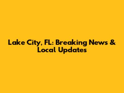 Lake City, FL: Breaking News & Local Updates