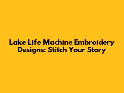 Lake Life Machine Embroidery Designs: Stitch Your Story