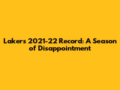 Lakers 2021-22 Record: A Season of Disappointment
