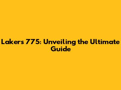 Lakers 775: Unveiling the Ultimate Guide