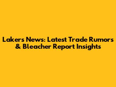 Lakers News: Latest Trade Rumors & Bleacher Report Insights