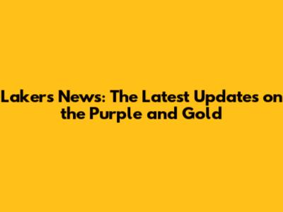 Lakers News: The Latest Updates on the Purple and Gold