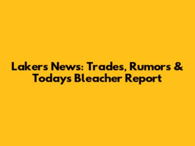 Lakers News: Trades, Rumors & Today's Bleacher Report