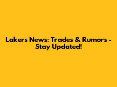 Lakers News: Trades & Rumors - Stay Updated!