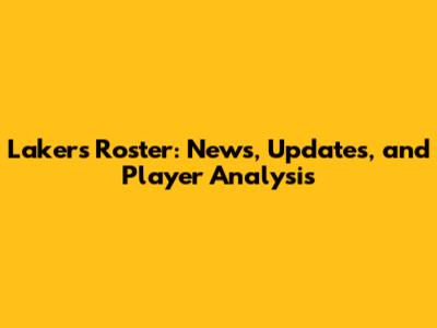 Lakers Roster: News, Updates, and Player Analysis