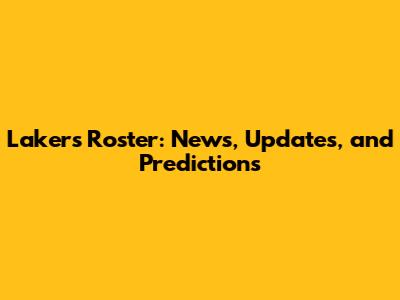 Lakers Roster: News, Updates, and Predictions
