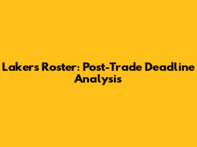 Lakers Roster: Post-Trade Deadline Analysis