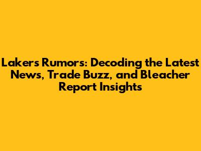 Lakers Rumors: Decoding the Latest News, Trade Buzz, and Bleacher Report Insights