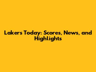 Lakers Today: Scores, News, and Highlights