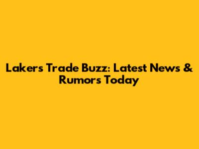 Lakers Trade Buzz: Latest News & Rumors Today