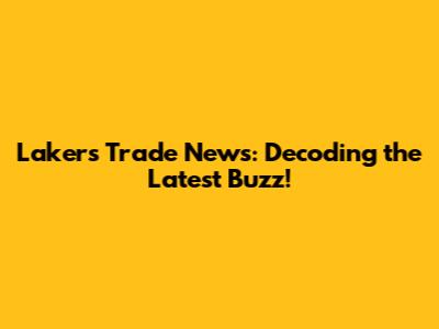 Lakers Trade News: Decoding the Latest Buzz!