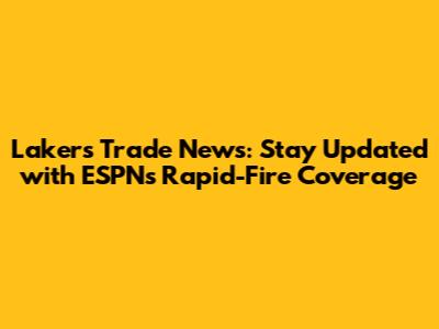 Lakers Trade News: Stay Updated with ESPN's Rapid-Fire Coverage