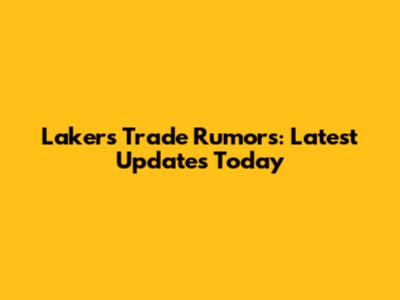 Lakers Trade Rumors: Latest Updates Today