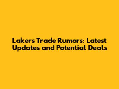 Lakers Trade Rumors: Latest Updates and Potential Deals