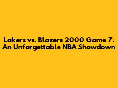 Lakers vs. Blazers 2000 Game 7: An Unforgettable NBA Showdown