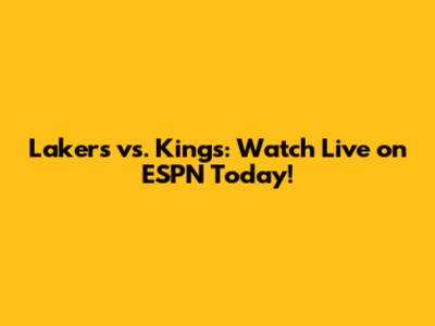 Lakers vs. Kings: Watch Live on ESPN Today!
