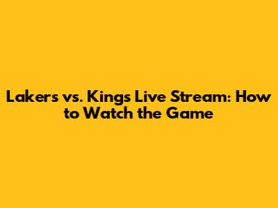 Lakers vs. Kings Live Stream: How to Watch the Game