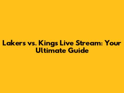 Lakers vs. Kings Live Stream: Your Ultimate Guide