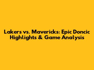 Lakers vs. Mavericks: Epic Doncic Highlights & Game Analysis