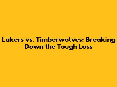 Lakers vs. Timberwolves: Breaking Down the Tough Loss