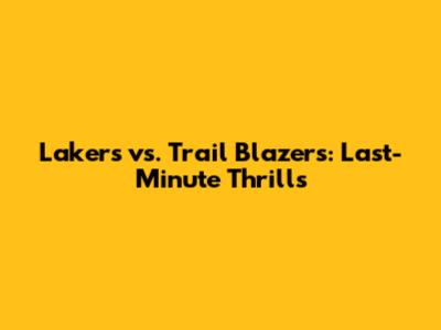 Lakers vs. Trail Blazers: Last-Minute Thrills