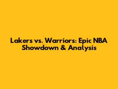 Lakers vs. Warriors: Epic NBA Showdown & Analysis