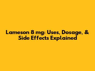 Lameson 8 mg: Uses, Dosage, & Side Effects Explained