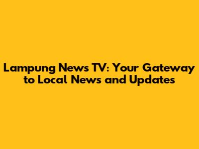 Lampung News TV: Your Gateway to Local News and Updates