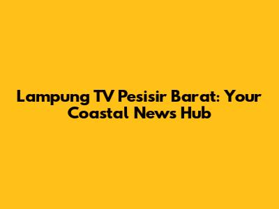 Lampung TV Pesisir Barat: Your Coastal News Hub