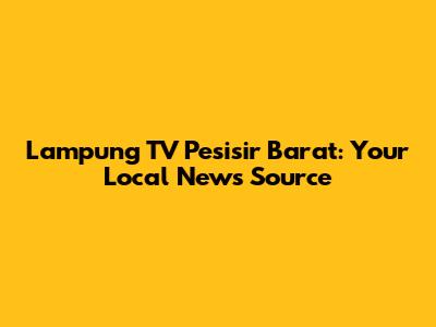 Lampung TV Pesisir Barat: Your Local News Source
