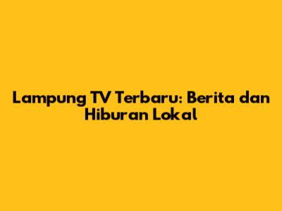 Lampung TV Terbaru: Berita dan Hiburan Lokal