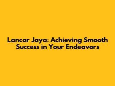 Lancar Jaya: Achieving Smooth Success in Your Endeavors