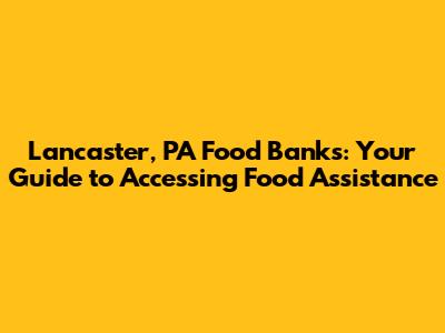 Lancaster, PA Food Banks: Your Guide to Accessing Food Assistance