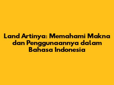 Land Artinya: Memahami Makna dan Penggunaannya dalam Bahasa Indonesia