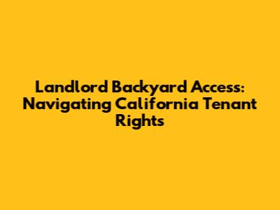 Landlord Backyard Access: Navigating California Tenant Rights