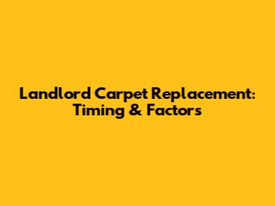 Landlord Carpet Replacement: Timing & Factors